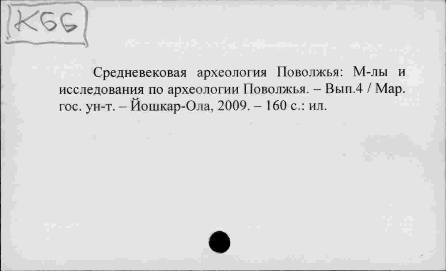 ﻿Средневековая археология Поволжья: М-лы и исследования по археологии Поволжья. - Вып,4 / Мар. гос. ун-т. - Йошкар-Ола, 2009. - 160 с.: ил.